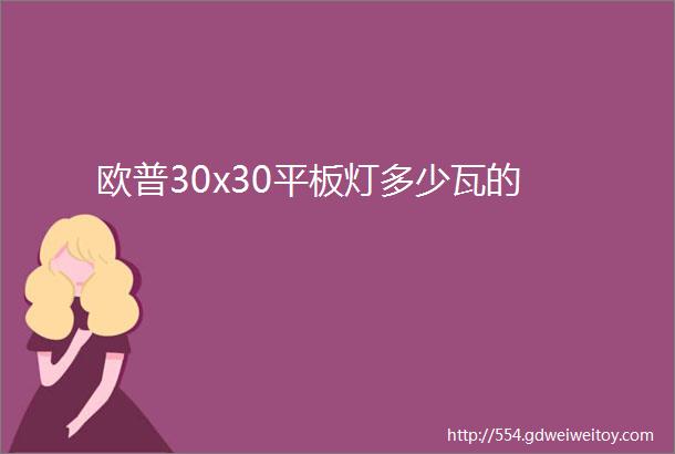 欧普30x30平板灯多少瓦的