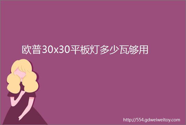 欧普30x30平板灯多少瓦够用