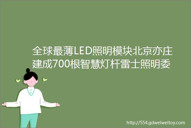 全球最薄LED照明模块北京亦庄建成700根智慧灯杆雷士照明委任副董事长